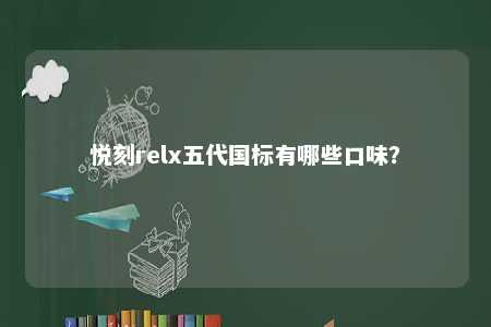 悦刻relx五代国标有哪些口味？ 